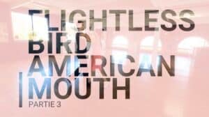Flightless Bird American Mouth : Partie 3