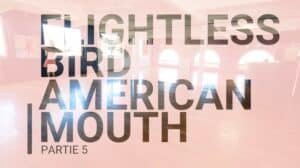 Flightless Bird American Mouth : Partie 5